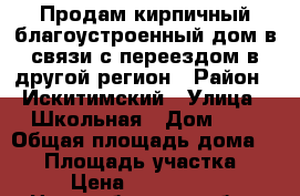 Продам кирпичный благоустроенный дом в связи с переездом в другой регион › Район ­ Искитимский › Улица ­ Школьная › Дом ­ 1 › Общая площадь дома ­ 98 › Площадь участка ­ 10 › Цена ­ 1 200 000 - Новосибирская обл., Искитимский р-н, Гусельниково с. Недвижимость » Дома, коттеджи, дачи продажа   . Новосибирская обл.